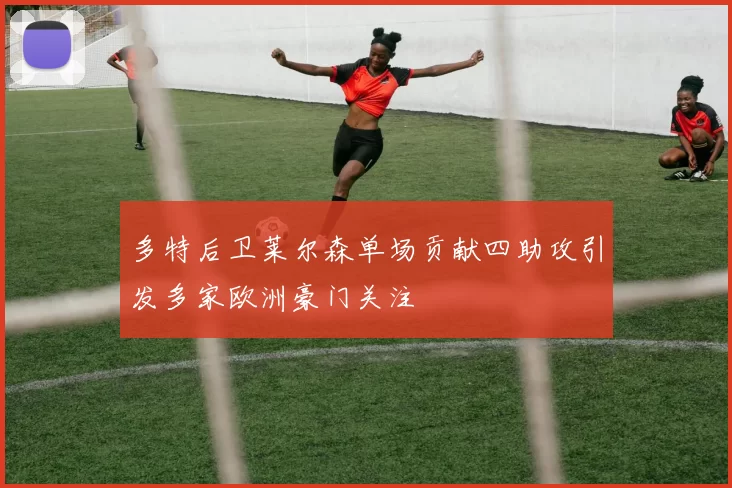 多特后卫莱尔森单场贡献四助攻引发多家欧洲豪门关注