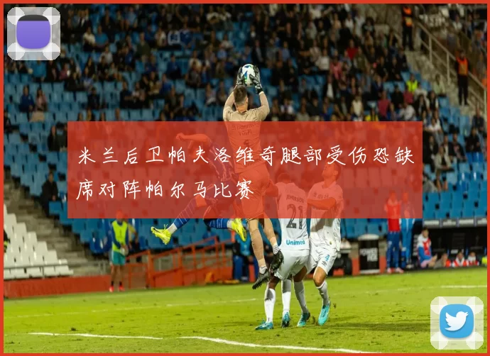 米兰后卫帕夫洛维奇腿部受伤恐缺席对阵帕尔马比赛