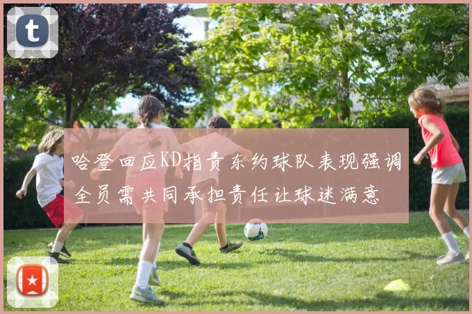 哈登回应KD指责东约球队表现强调全员需共同承担责任让球迷满意