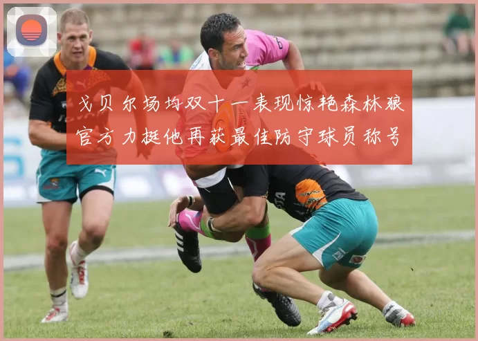 戈贝尔场均双十一表现惊艳森林狼官方力挺他再获最佳防守球员称号