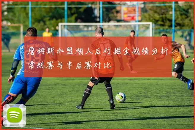詹姆斯加盟湖人后对掘金战绩分析常规赛与季后赛对比