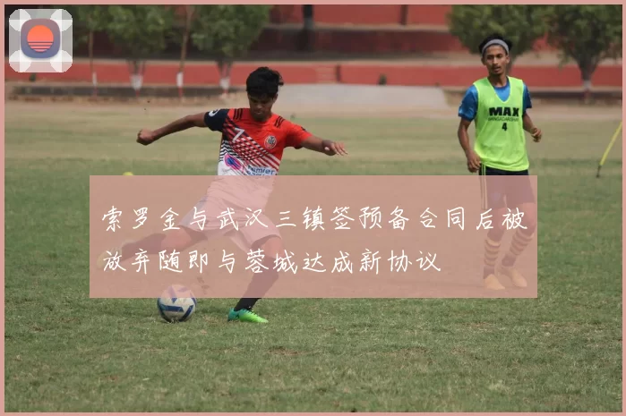 索罗金与武汉三镇签预备合同后被放弃随即与蓉城达成新协议
