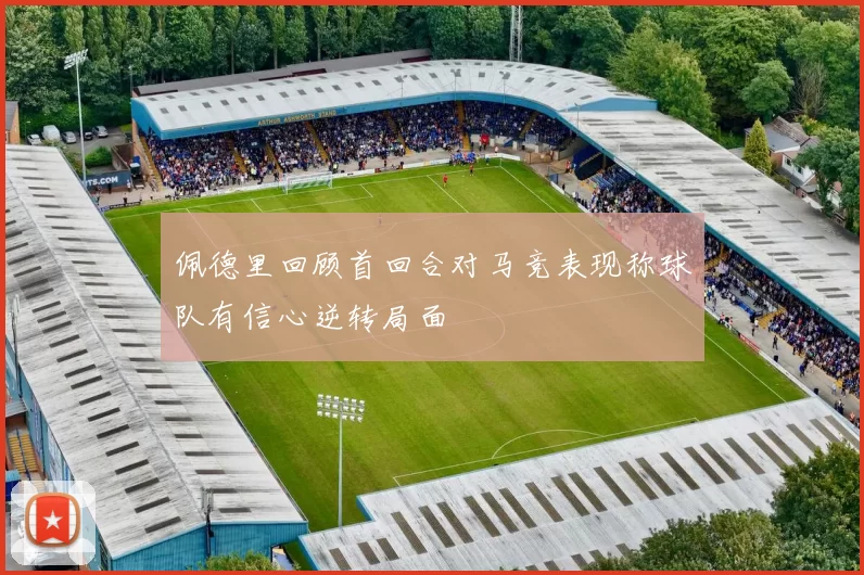 佩德里回顾首回合对马竞表现称球队有信心逆转局面