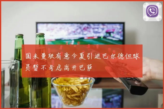 国米曼联有意今夏引进巴尔德但球员暂不考虑离开巴萨
