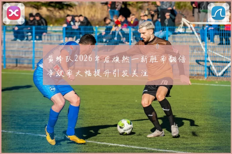 黄蜂队2026年后焕然一新胜率翻倍净效率大幅提升引发关注
