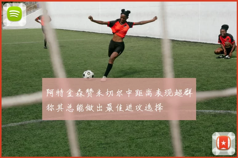 阿特金森赞米切尔中距离表现超群称其总能做出最佳进攻选择