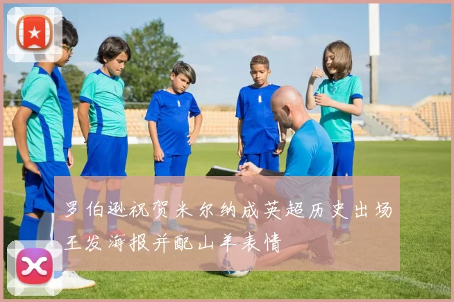 罗伯逊祝贺米尔纳成英超历史出场王发海报并配山羊表情