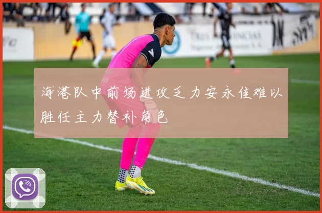 海港队中前场进攻乏力安永佳难以胜任主力替补角色